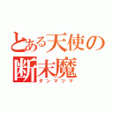 とある天使の断末魔（ダンマツマ）