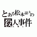 とある松本諒大の殺人事件（人殺し）