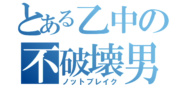 とある乙中の不破壊男（ノットブレイク）