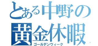 とある中野の黄金休暇（ゴールデンウィーク）