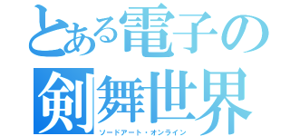 とある電子の剣舞世界（ソードアート・オンライン）