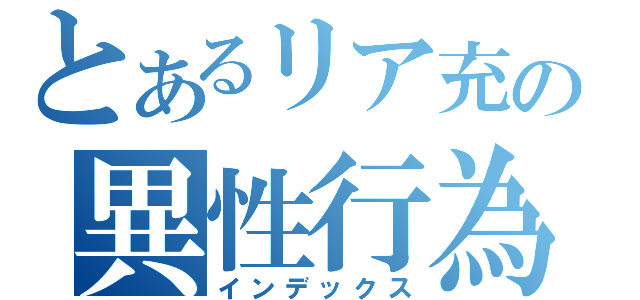 とあるリア充の異性行為（インデックス）