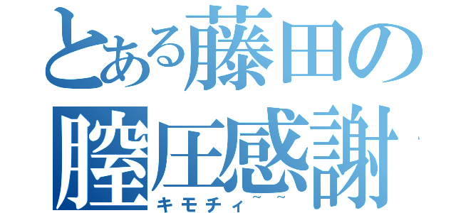 とある藤田の膣圧感謝（キモチィ~~）