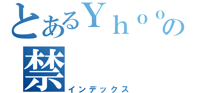 とあるＹｈｏｏの禁（インデックス）