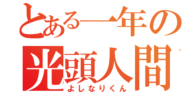 とある一年の光頭人間（よしなりくん）