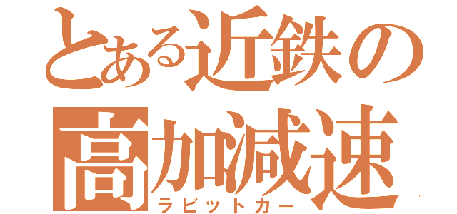 とある近鉄の高加減速（ラビットカー）