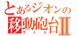 とあるジオンの移動砲台Ⅱ（ザメル）