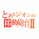 とあるジオンの移動砲台Ⅱ（ザメル）