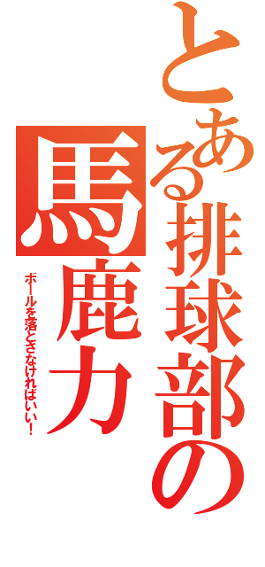 とある排球部の馬鹿力（ボールを落とさなければいい！）