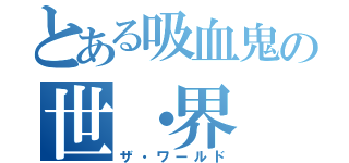 とある吸血鬼の世・界（ザ・ワールド）