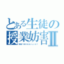 とある生徒の授業妨害Ⅱ（授業？何それおいしいの？）