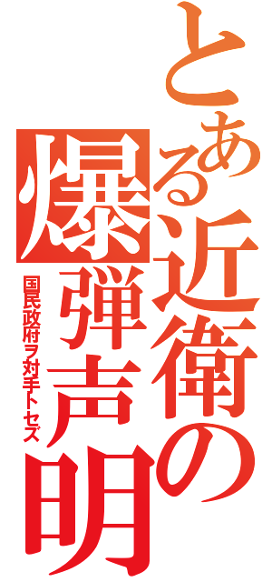 とある近衛の爆弾声明（国民政府ヲ対手トセズ）