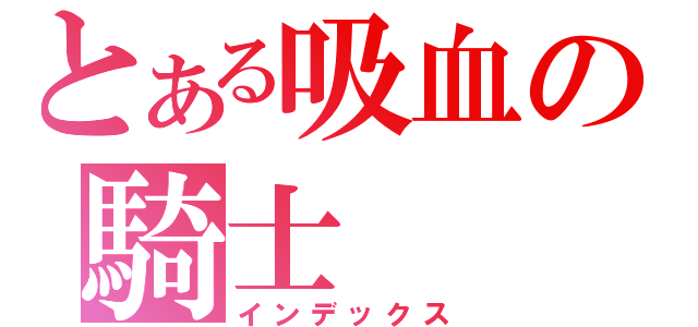 とある吸血の騎士（インデックス）