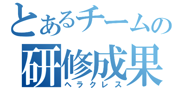 とあるチームの研修成果（ヘラクレス）