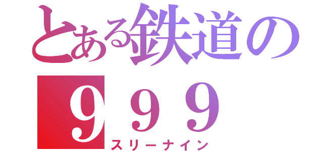 とある鉄道の９９９（スリーナイン）