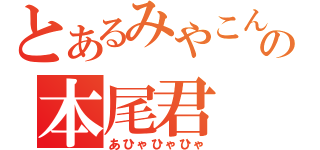 とあるみやこんの本尾君（あひゃひゃひゃ）