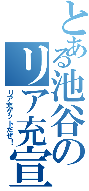 とある池谷のリア充宣言（リア充ゲットだぜ！）