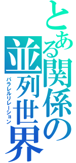 とある関係の並列世界（パラレルリレーション）