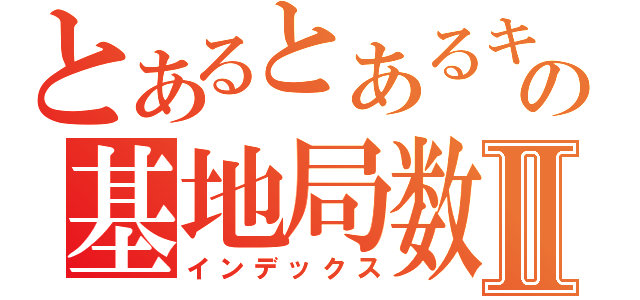 とあるとあるキャリアのの基地局数がⅡ（インデックス）