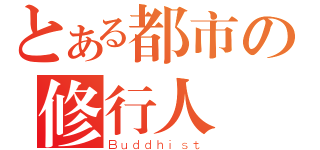 とある都市の修行人（Ｂｕｄｄｈｉｓｔ）