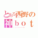 とある西野の神ｂｏｔ（（ ・＿・）／－－－－－－－◎）