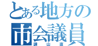 とある地方の市会議員（諫山直）