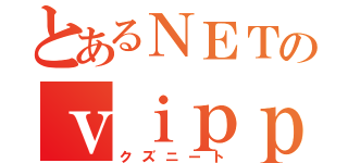 とあるＮＥＴのｖｉｐｐｅｒ（クズニート）