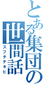 とある集団の世間話（スフチテキヒ）