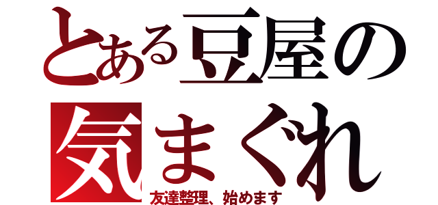 とある豆屋の気まぐれ（友達整理、始めます）