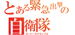 とある緊急出撃の自衛隊（スーパースクランブル）