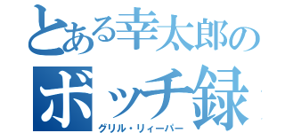 とある幸太郎のボッチ録（グリル・リィーパー）