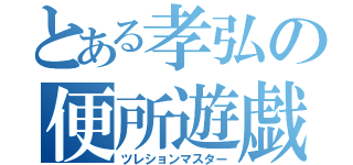 とある孝弘の便所遊戯（ツレションマスター）