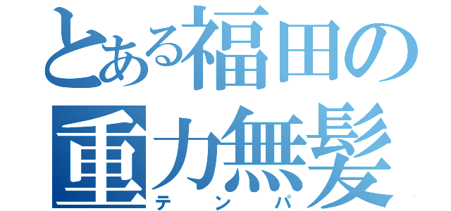 とある福田の重力無髪（テンパ）