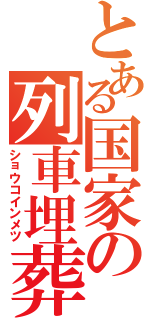 とある国家の列車埋葬（ショウコインメツ）