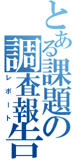 とある課題の調査報告（レポート）