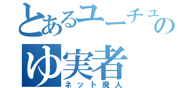 とあるユーチューブのゆ実者（ネット廃人）