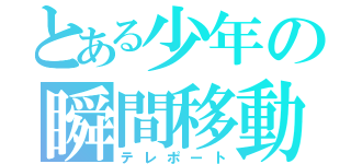 とある少年の瞬間移動（テレポート）