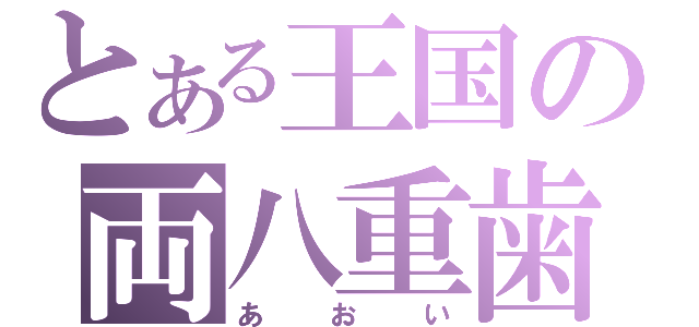 とある王国の両八重歯（あおい）