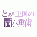 とある王国の両八重歯（あおい）