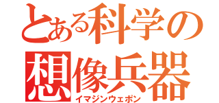 とある科学の想像兵器（イマジンウェポン）