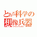 とある科学の想像兵器（イマジンウェポン）