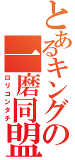 とあるキングの一磨同盟（ロリコンタチ）