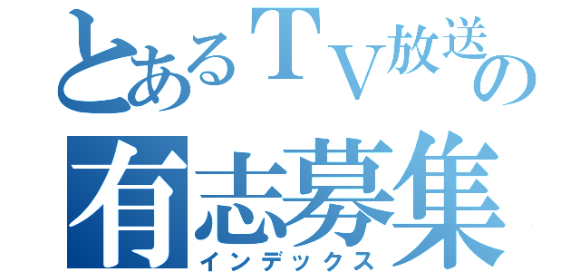 とあるＴＶ放送の有志募集（インデックス）