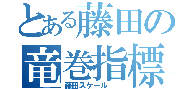 とある藤田の竜巻指標（藤田スケール  ）