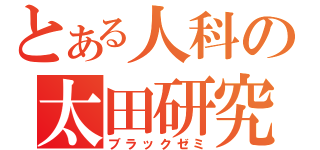 とある人科の太田研究室（ブラックゼミ）