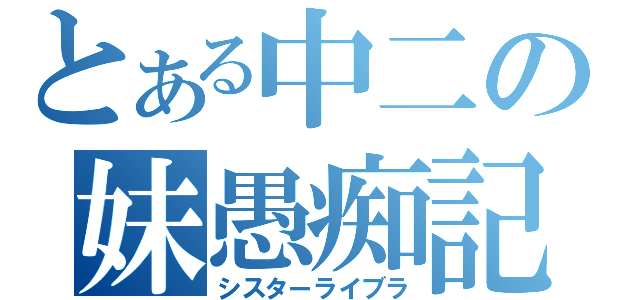 とある中二の妹愚痴記（シスターライブラ）