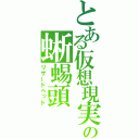 とある仮想現実の蜥蜴頭（リザードヘッド）