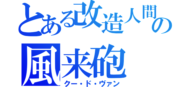 とある改造人間の風来砲（クー・ド・ヴァン）