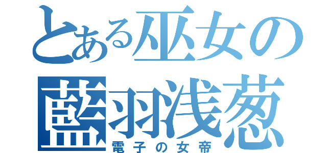 とある巫女の藍羽浅葱（電子の女帝）