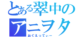 とある翠中のアニヲタ（おぐえってぃー）